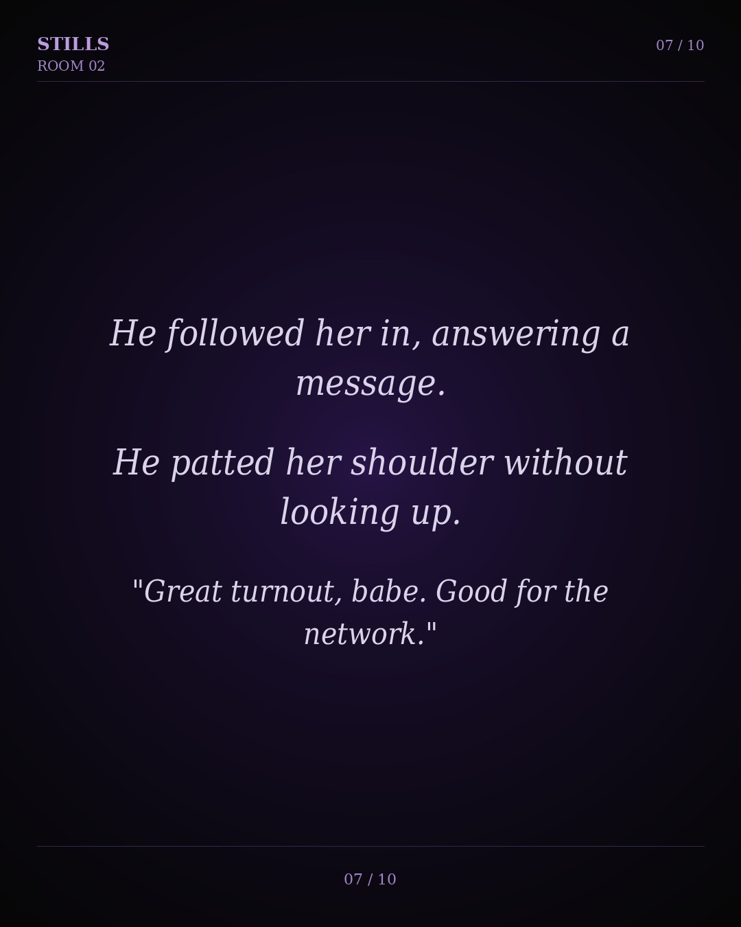 He patted her shoulder without looking up. Great turnout, babe. Good for the network.